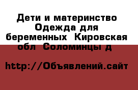 Дети и материнство Одежда для беременных. Кировская обл.,Соломинцы д.